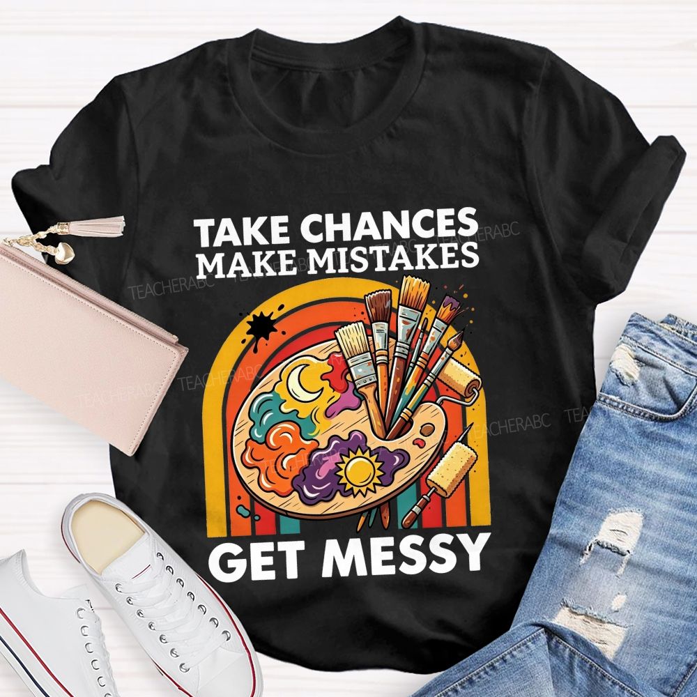 Take Chances Make Mistakes Get Messy Art Teacher T-shirt