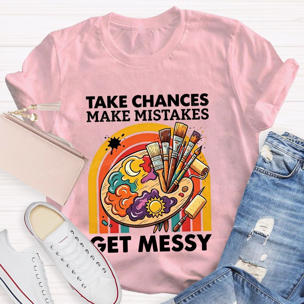 Take Chances Make Mistakes Get Messy Art Teacher T-shirt
