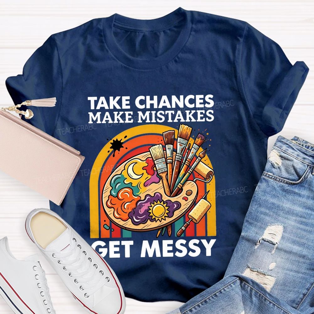 Take Chances Make Mistakes Get Messy Art Teacher T-shirt