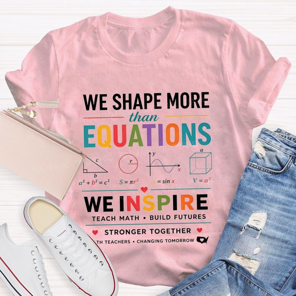 We Shape More Than Equations We Inspire Teach Math Build Futures Teacher T-shirt