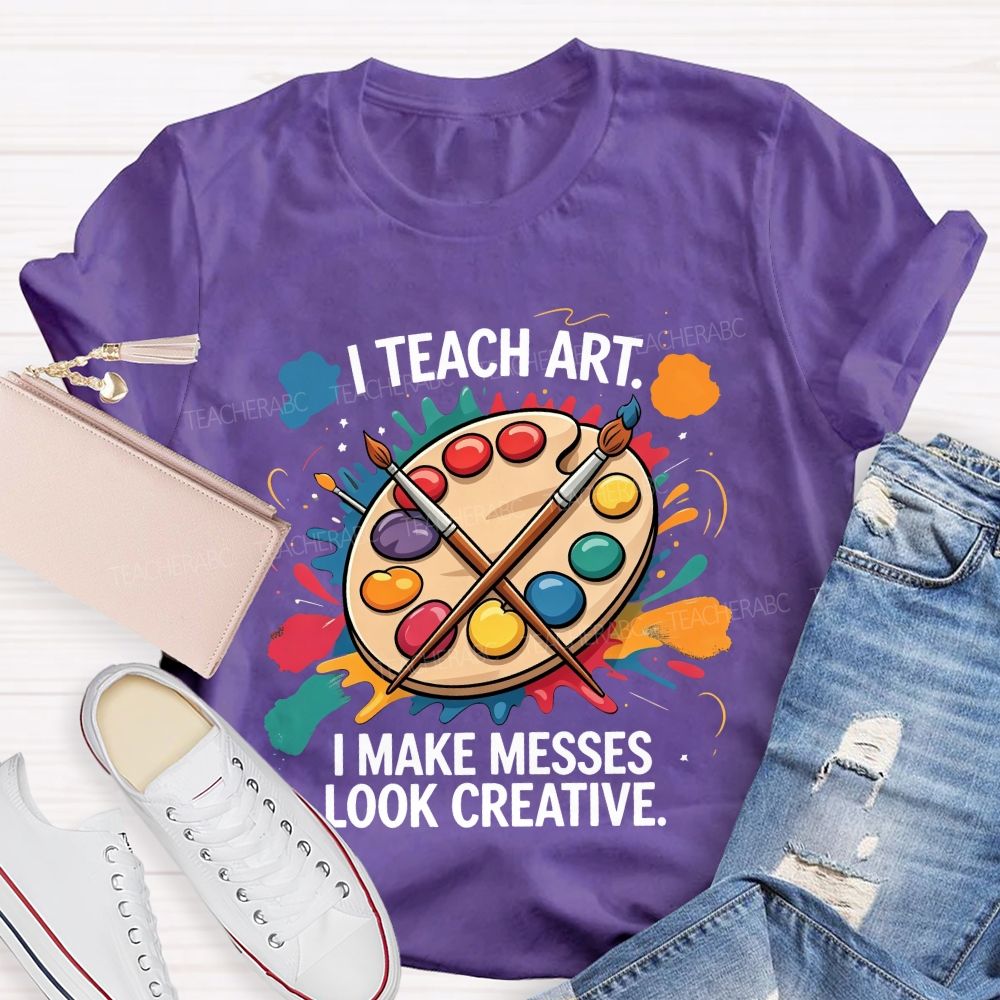 I Teach Art I Make Messes Look Creative Teacher T-shirt