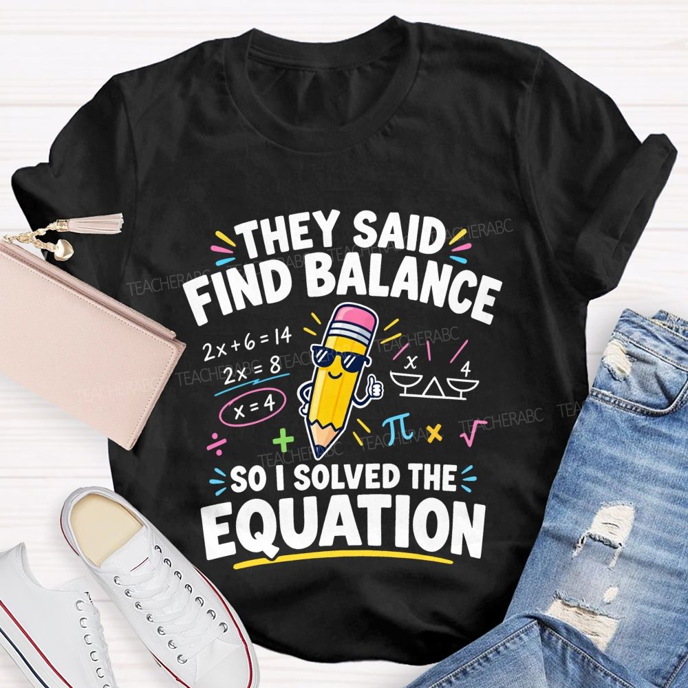 They Said Find Balance So I Solved The Equation Teacher T-shirt