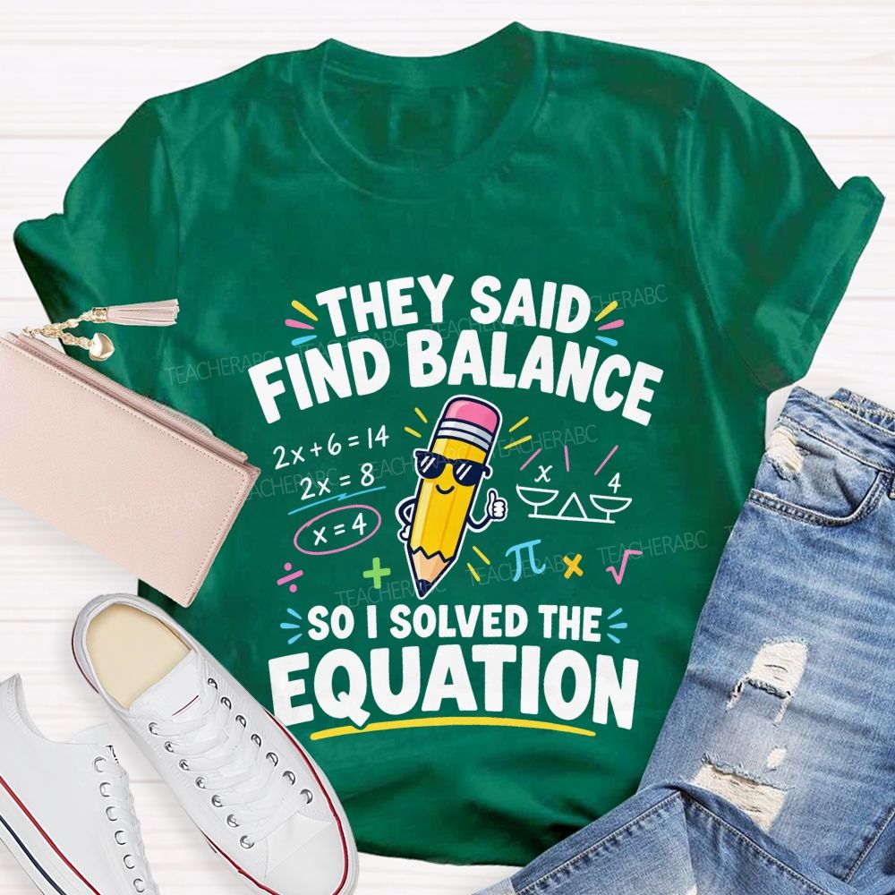 They Said Find Balance So I Solved The Equation Teacher T-shirt