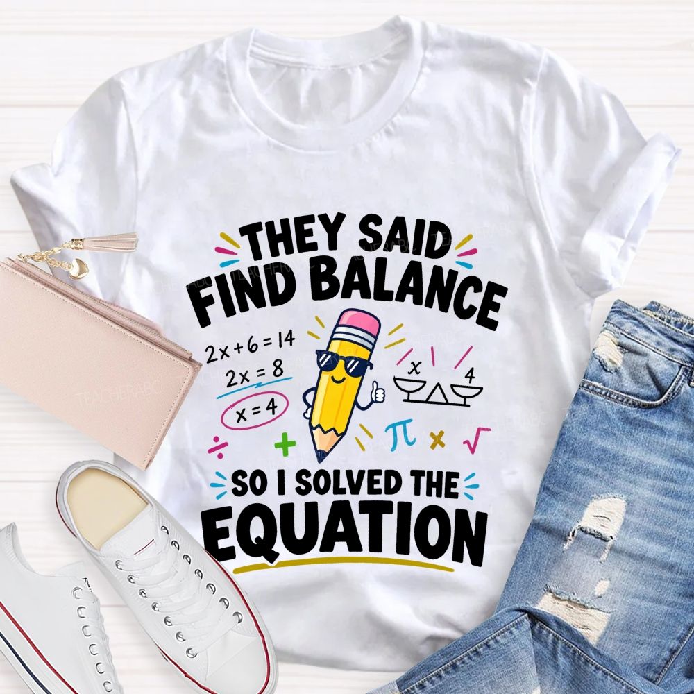 They Said Find Balance So I Solved The Equation Teacher T-shirt