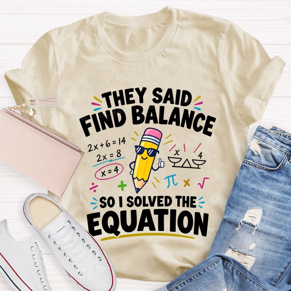 They Said Find Balance So I Solved The Equation Teacher T-shirt