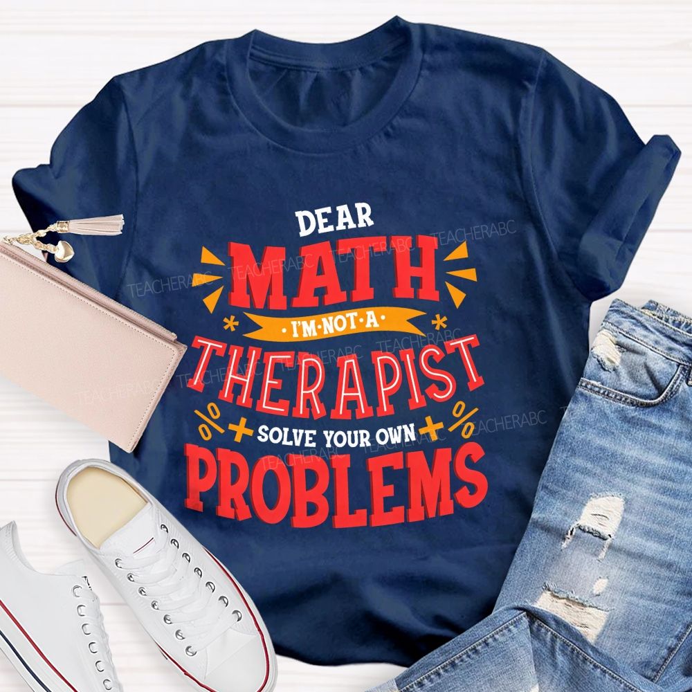 Dear Math I'M Not A Therapist Solve Your Own Problems Teacher T-shirt