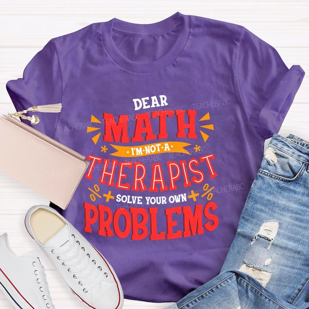 Dear Math I'M Not A Therapist Solve Your Own Problems Teacher T-shirt