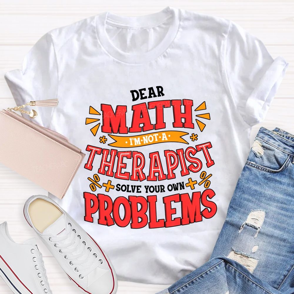 Dear Math I'M Not A Therapist Solve Your Own Problems Teacher T-shirt