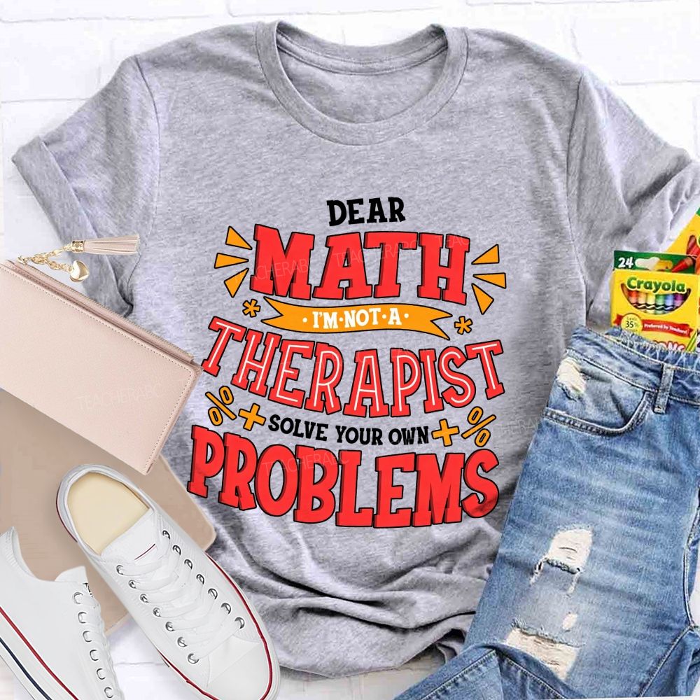 Dear Math I'M Not A Therapist Solve Your Own Problems Teacher T-shirt