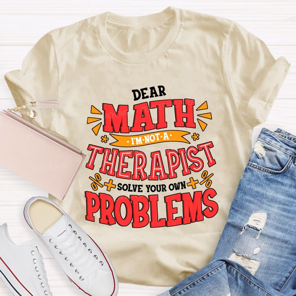 Dear Math I'M Not A Therapist Solve Your Own Problems Teacher T-shirt