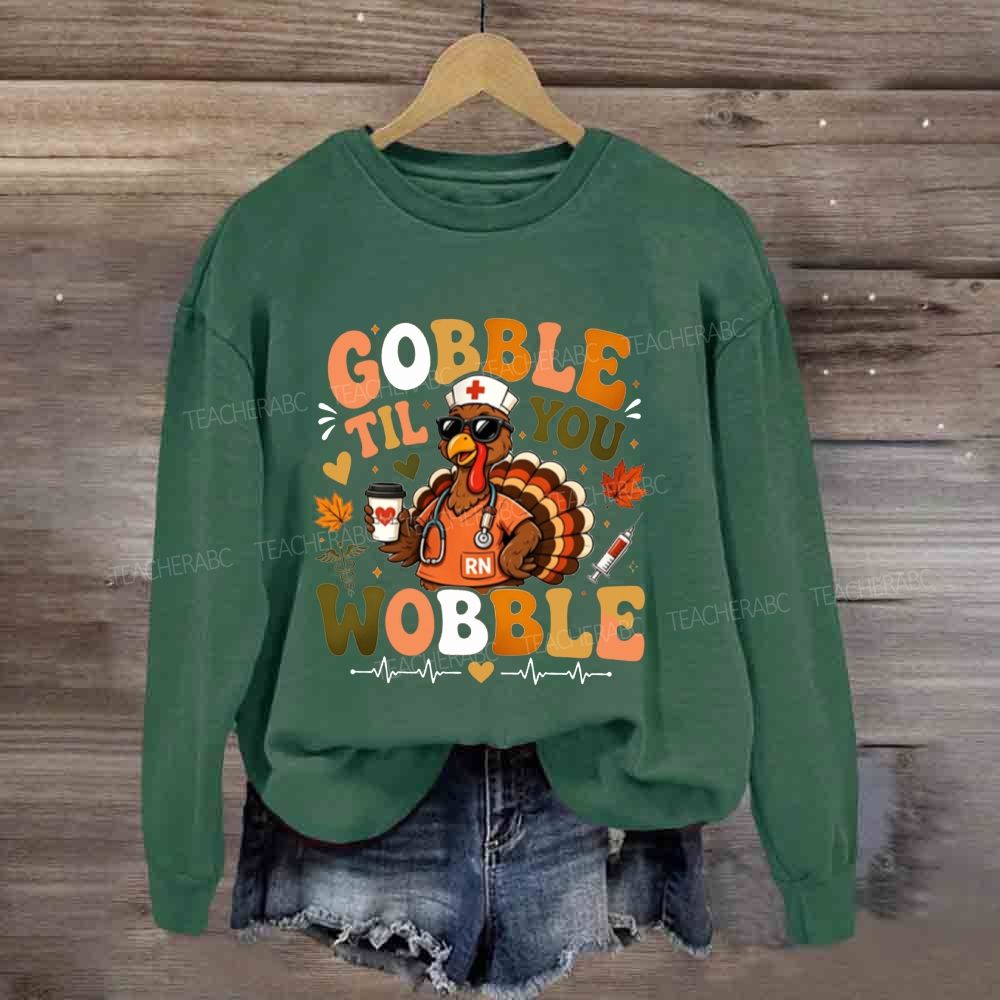 Gobble Til You Wobble Nurse Thanksgiving Sweatshirt