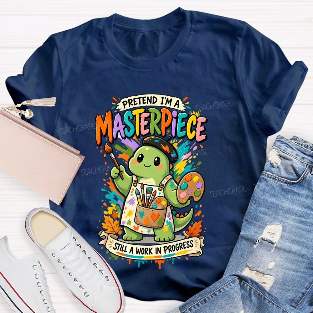 Pretend I'M A Masterpiece Still A Work In Progress Teacher T-shirt