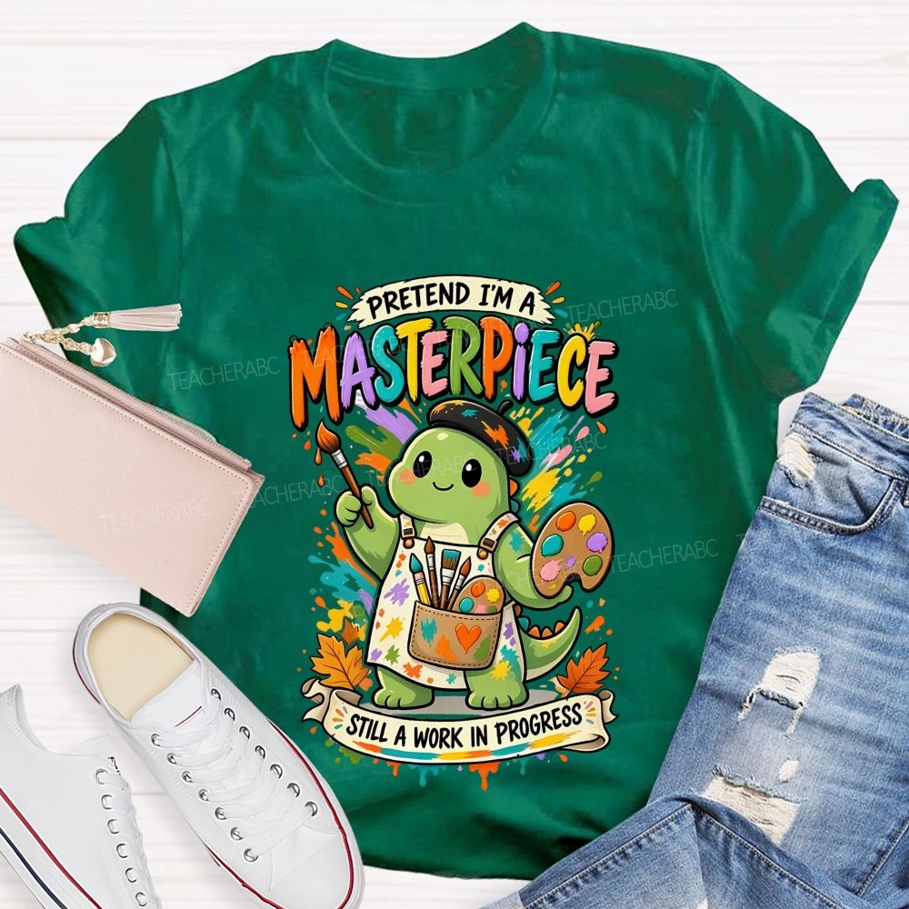 Pretend I'M A Masterpiece Still A Work In Progress Teacher T-shirt