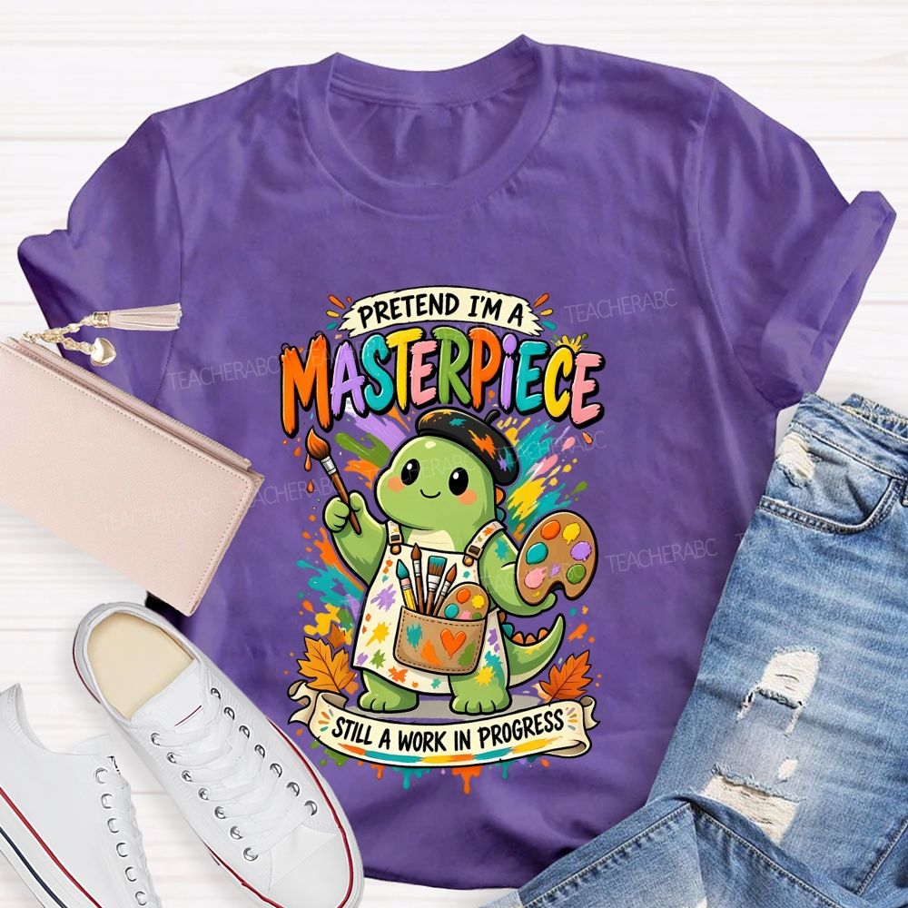 Pretend I'M A Masterpiece Still A Work In Progress Teacher T-shirt