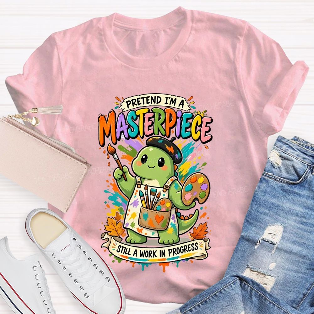 Pretend I'M A Masterpiece Still A Work In Progress Teacher T-shirt