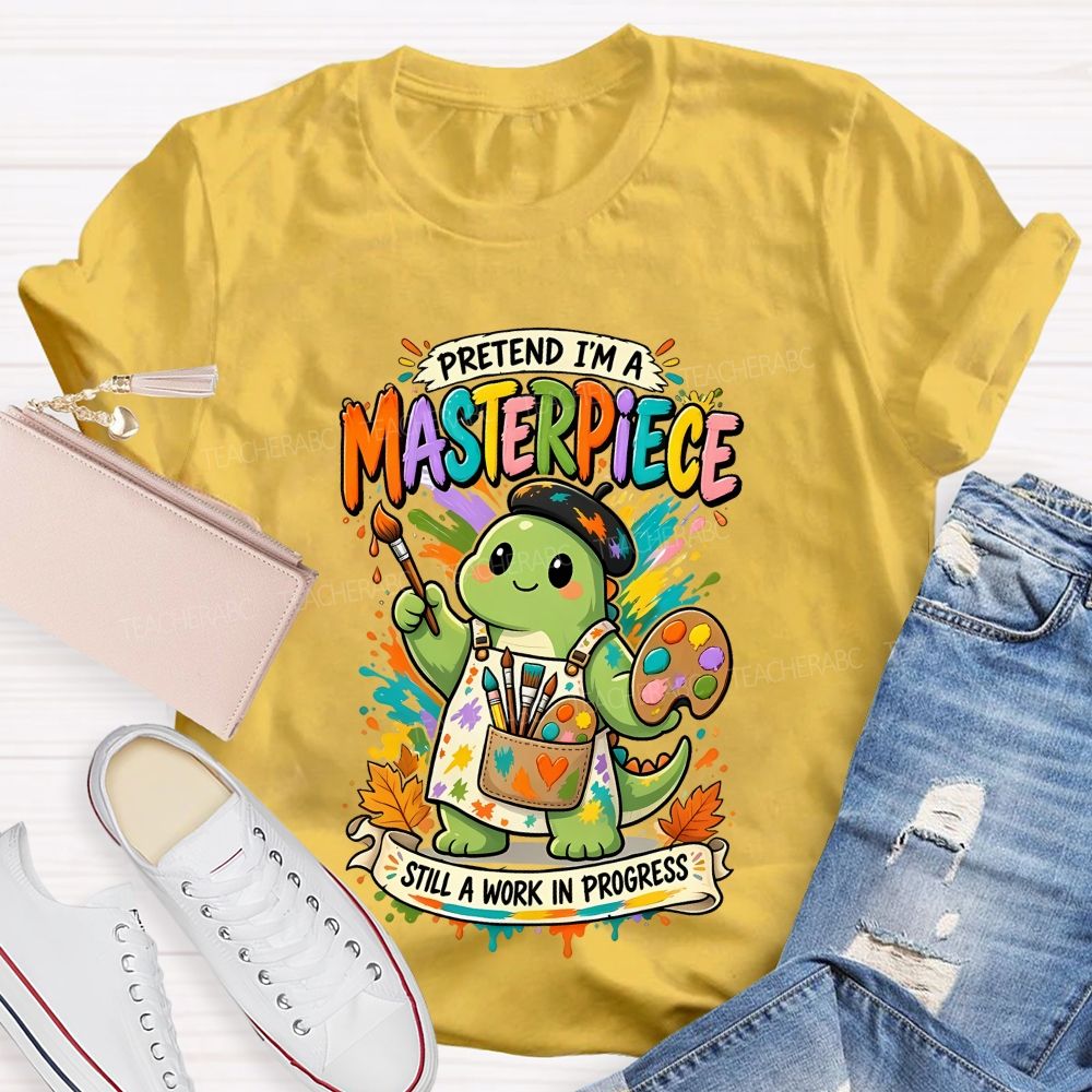 Pretend I'M A Masterpiece Still A Work In Progress Teacher T-shirt
