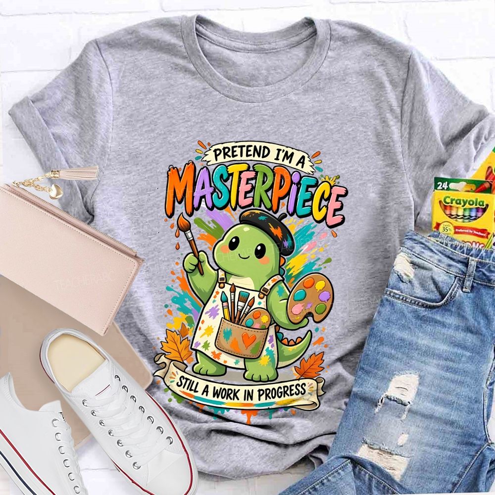 Pretend I'M A Masterpiece Still A Work In Progress Teacher T-shirt