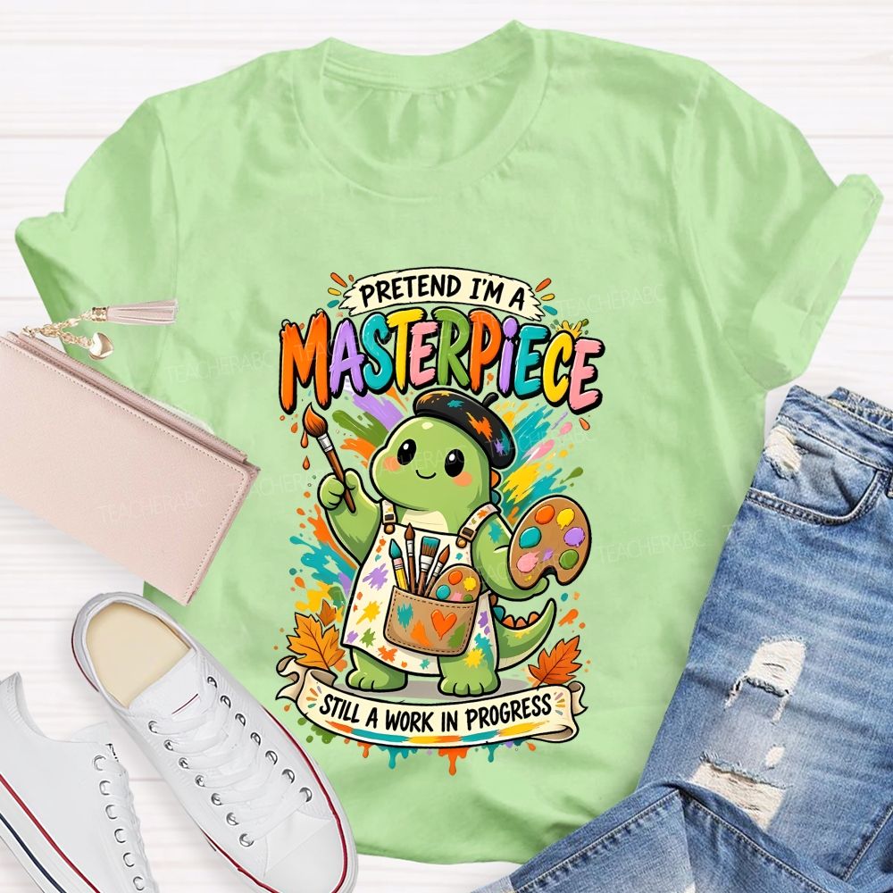 Pretend I'M A Masterpiece Still A Work In Progress Teacher T-shirt