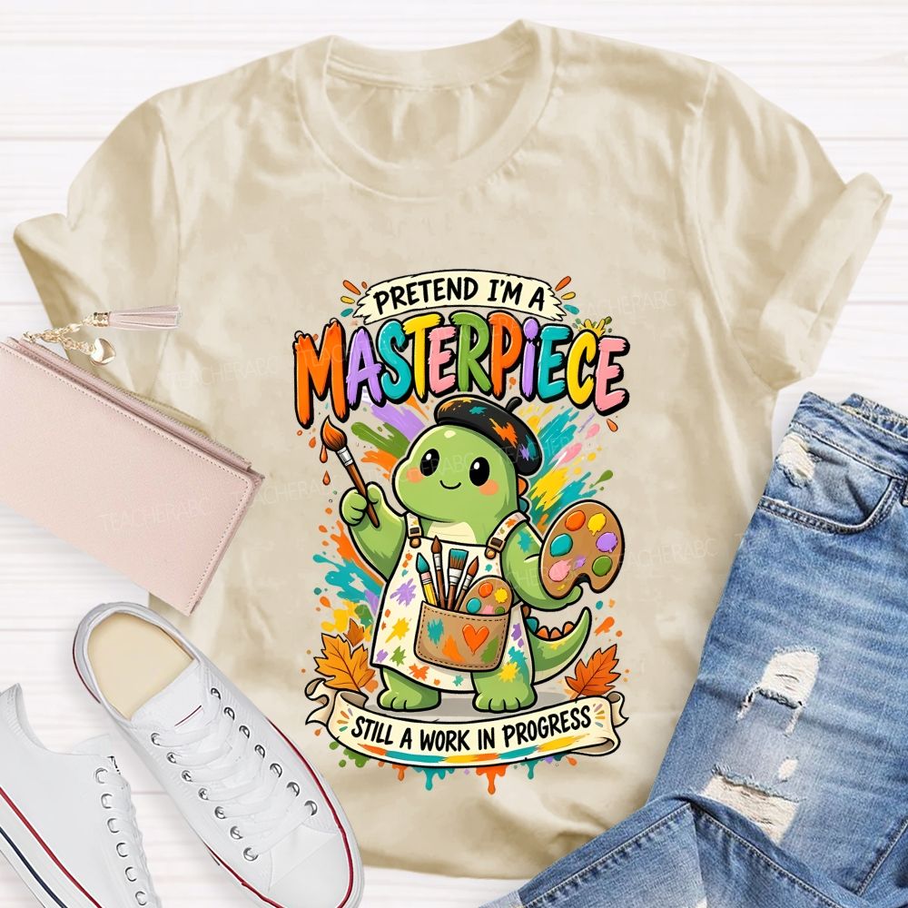Pretend I'M A Masterpiece Still A Work In Progress Teacher T-shirt