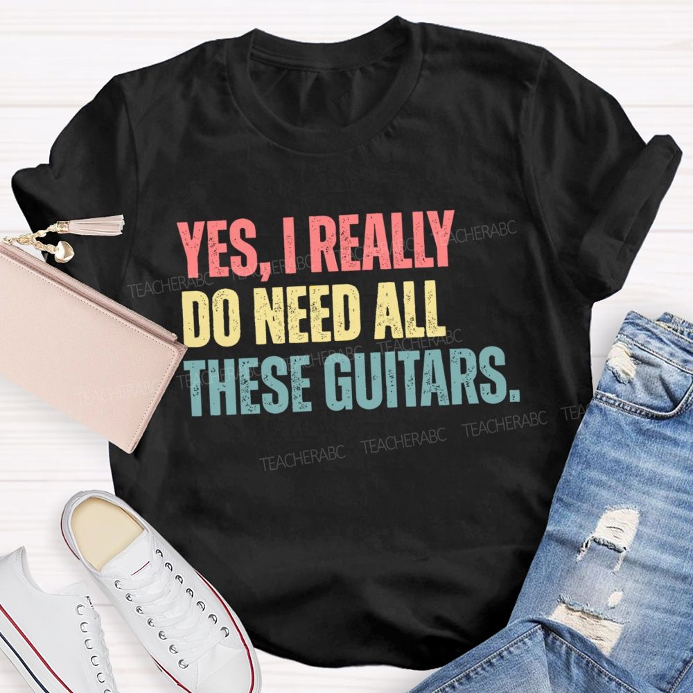 Yes I Really Do Need All These Guitars Teacher T-shirt