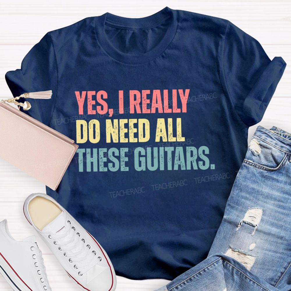 Yes I Really Do Need All These Guitars Teacher T-shirt