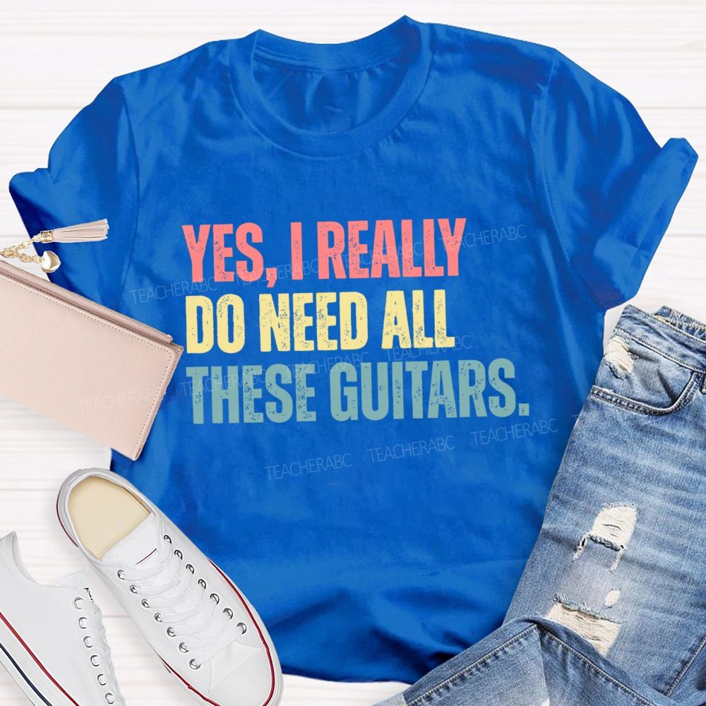 Yes I Really Do Need All These Guitars Teacher T-shirt