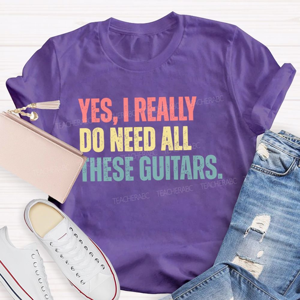 Yes I Really Do Need All These Guitars Teacher T-shirt