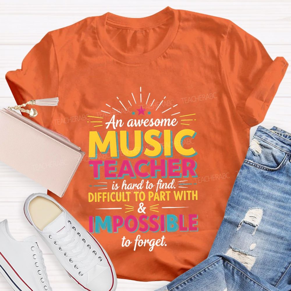 An Awesome Music Teacher Is Hard To Find Difficult To Part With And Impossible To Forget T-shirt