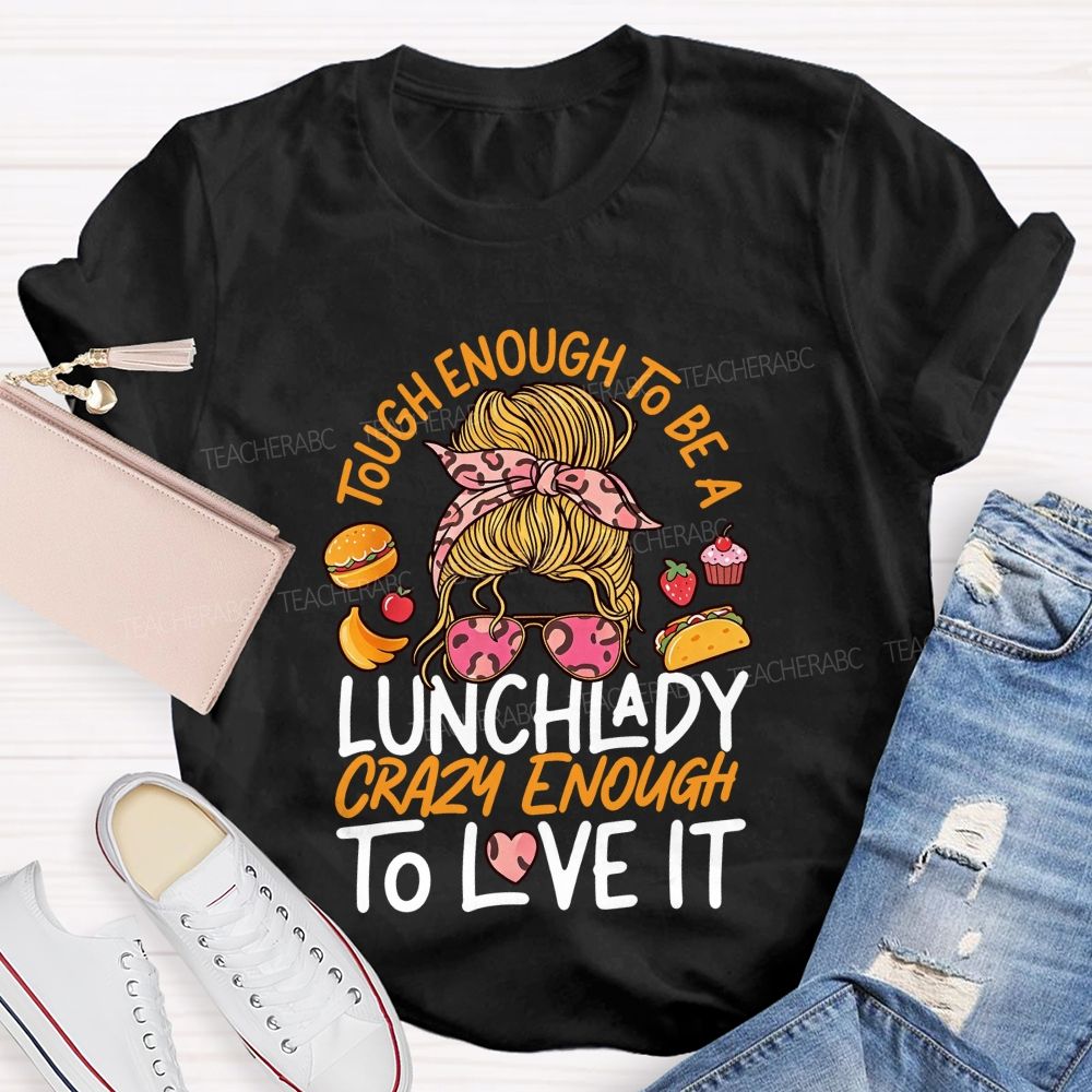 Tough Enough To Be A Lunch Lady Crazy Enough To Love It T-shirt