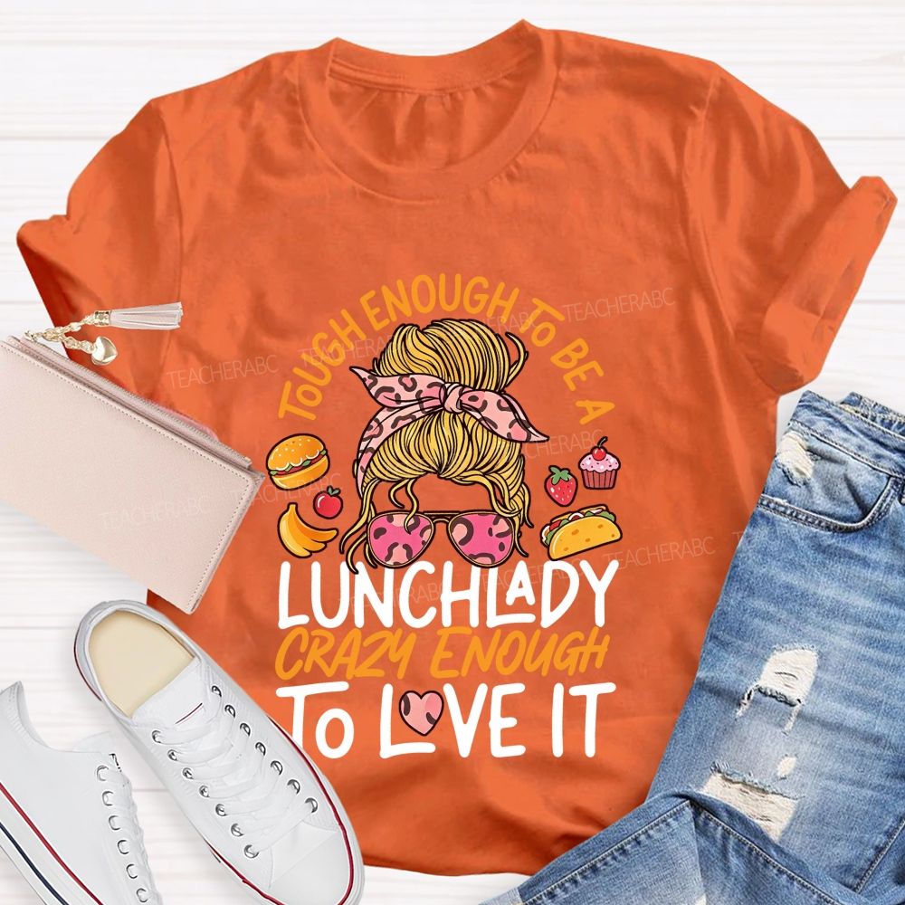 Tough Enough To Be A Lunch Lady Crazy Enough To Love It T-shirt
