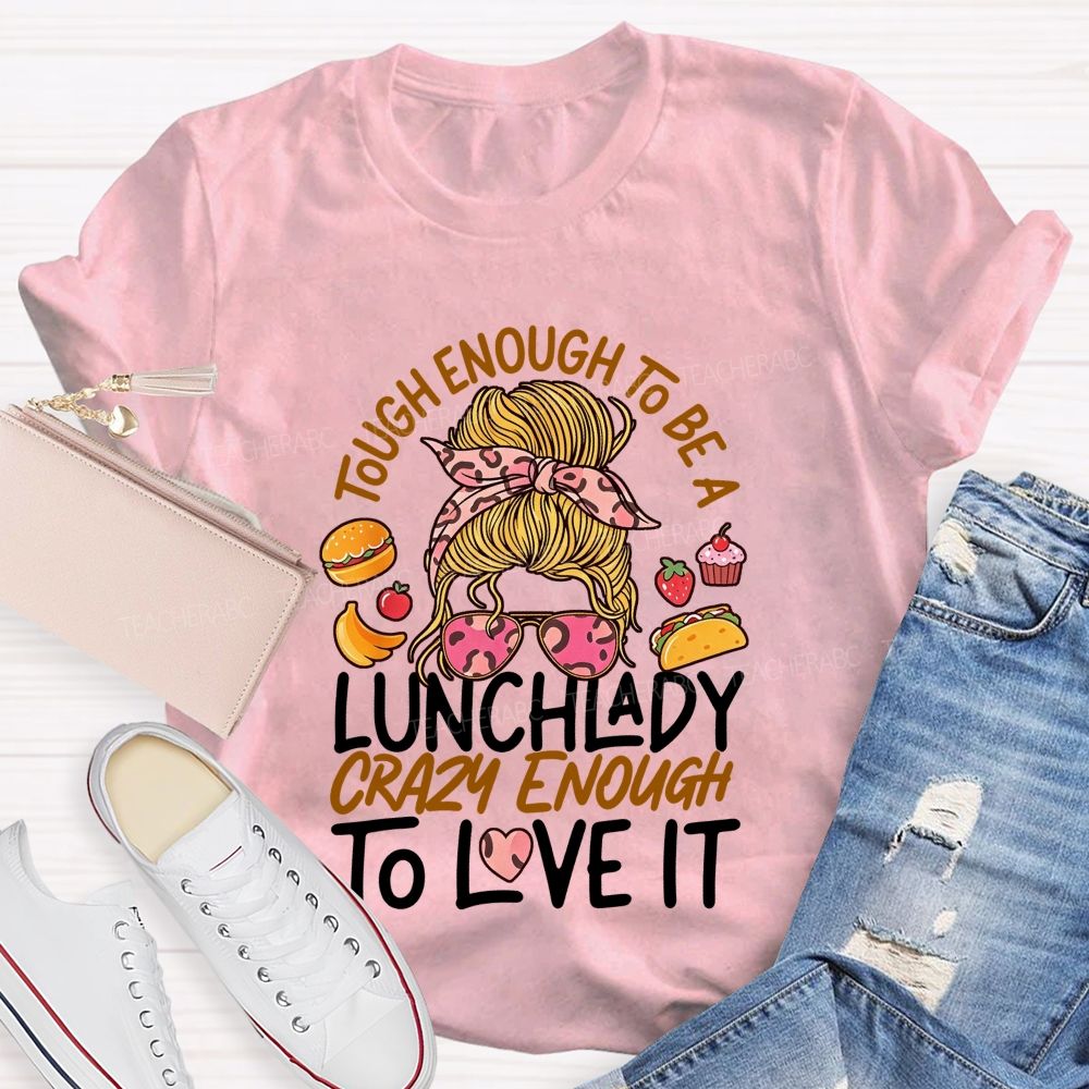 Tough Enough To Be A Lunch Lady Crazy Enough To Love It T-shirt