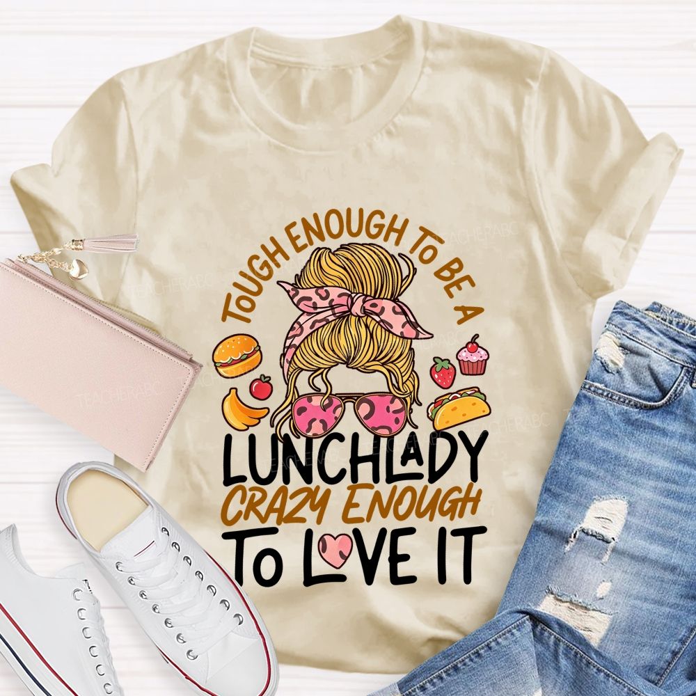 Tough Enough To Be A Lunch Lady Crazy Enough To Love It T-shirt