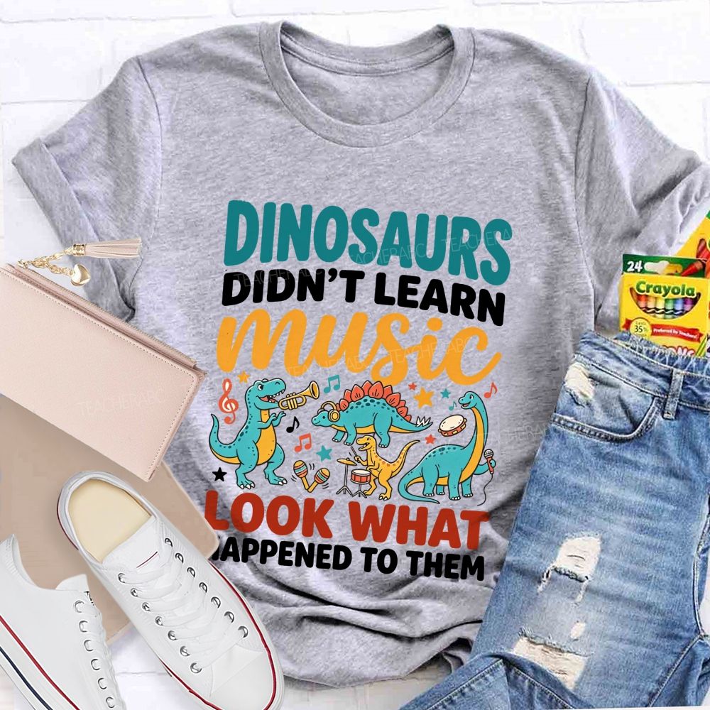 Dinosaurs Didn’T Learn Music Look What Happened To Them Teacher T-shirt