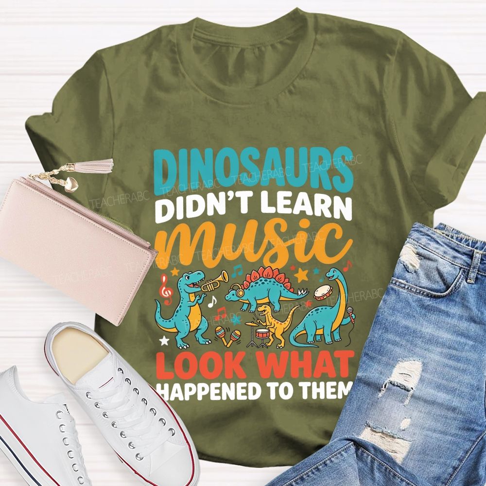 Dinosaurs Didn’T Learn Music Look What Happened To Them Teacher T-shirt