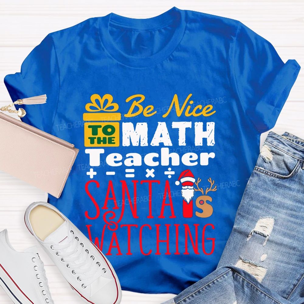 Be Nice To The Math Teacher Santa Is Watching Teacher T-shirt