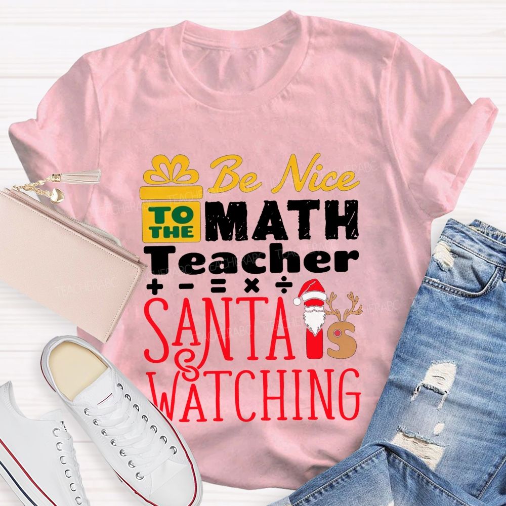 Be Nice To The Math Teacher Santa Is Watching Teacher T-shirt