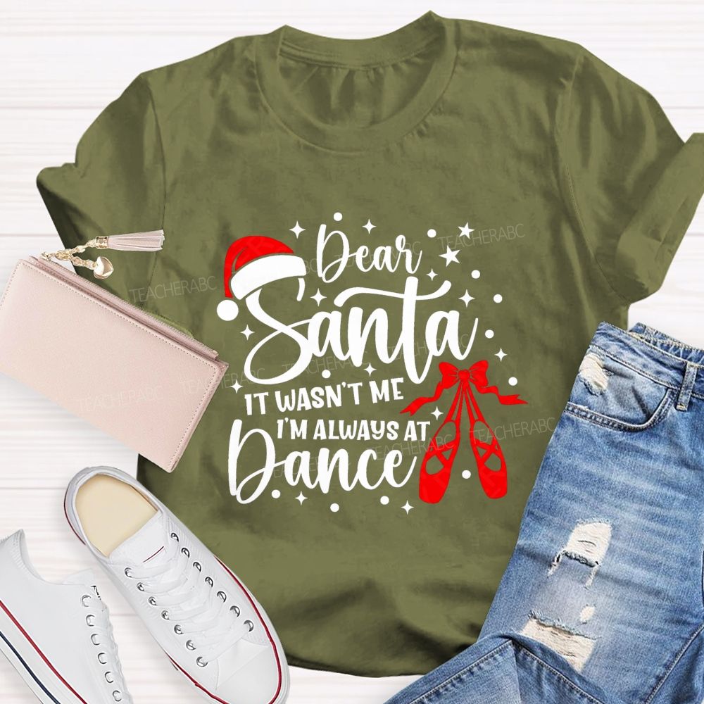 Dear Santa It Wasn't Me I'm Always At Dance Teacher T-shirt