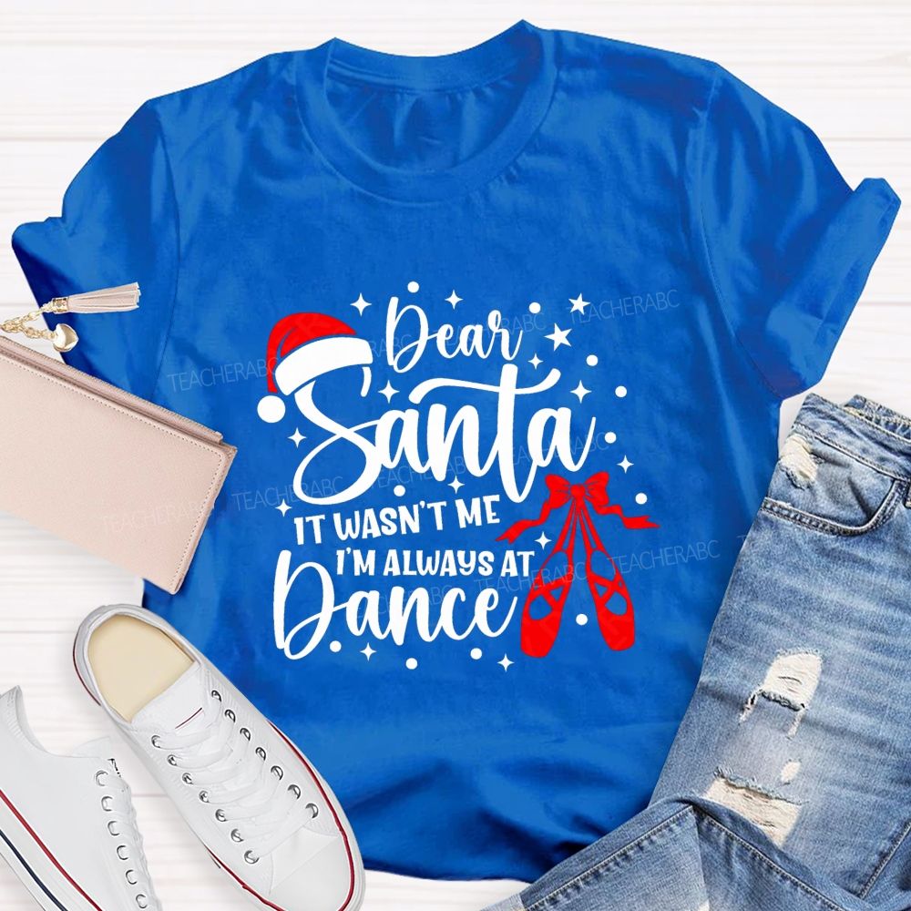 Dear Santa It Wasn't Me I'm Always At Dance Teacher T-shirt