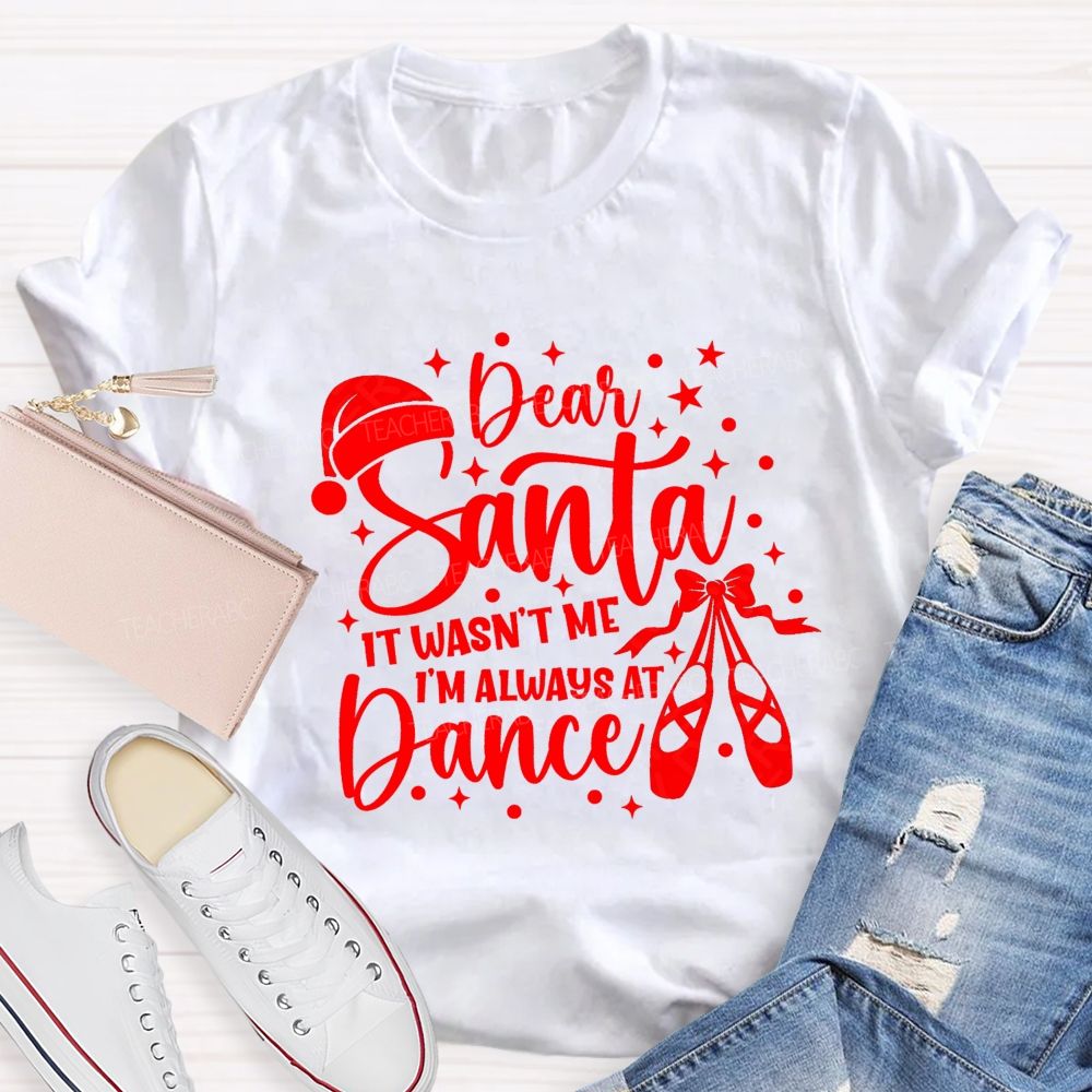 Dear Santa It Wasn't Me I'm Always At Dance Teacher T-shirt