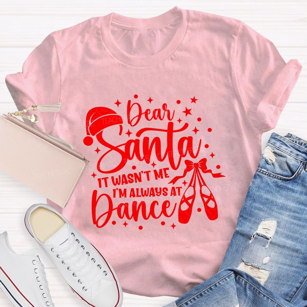 Dear Santa It Wasn't Me I'm Always At Dance Teacher T-shirt