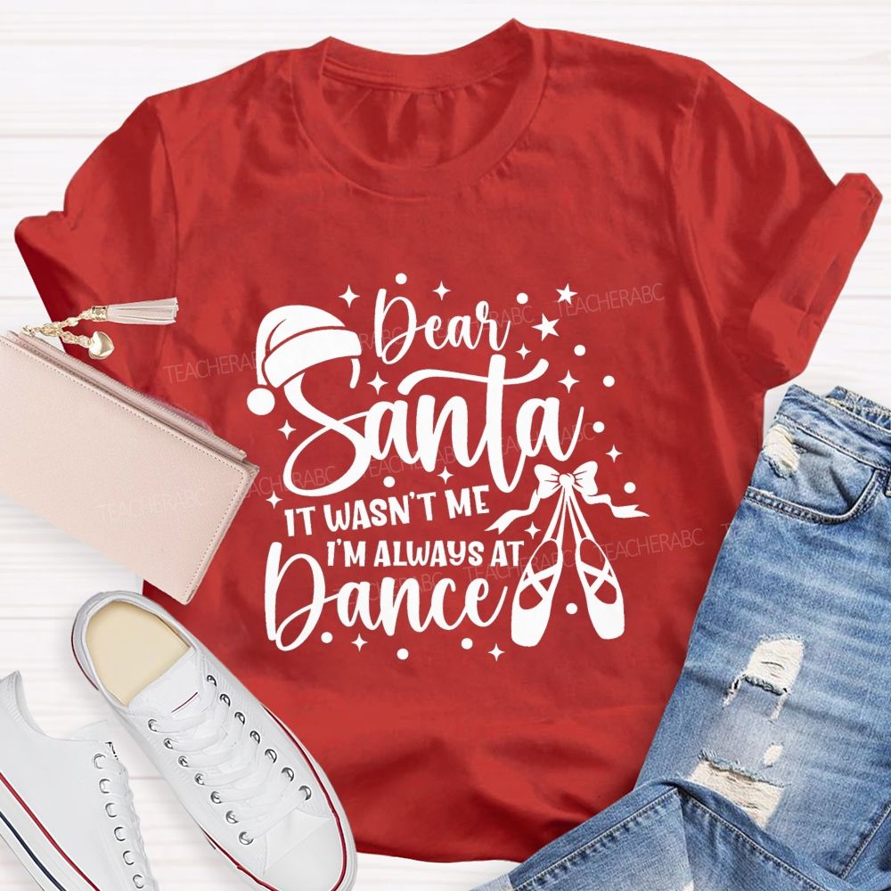 Dear Santa It Wasn't Me I'm Always At Dance Teacher T-shirt