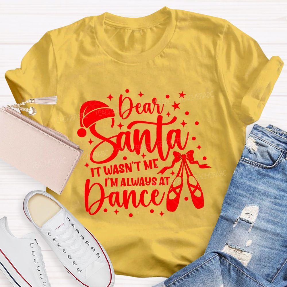 Dear Santa It Wasn't Me I'm Always At Dance Teacher T-shirt