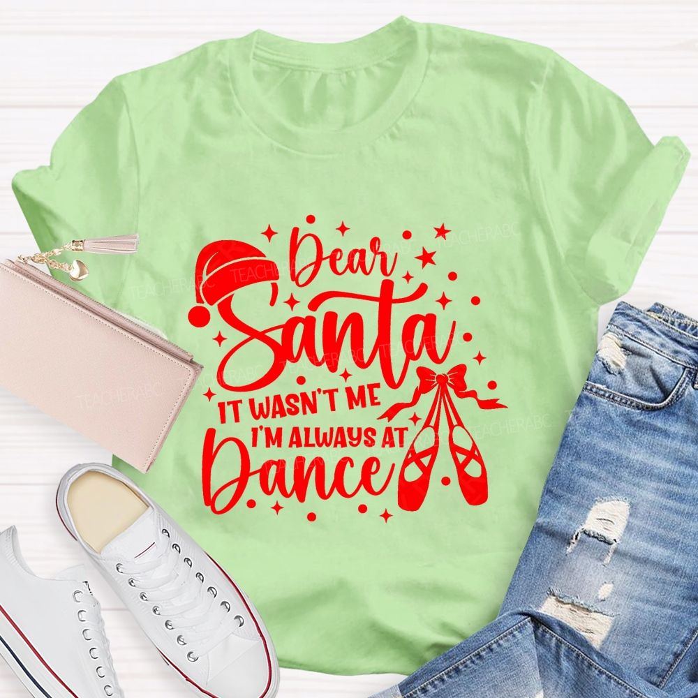 Dear Santa It Wasn't Me I'm Always At Dance Teacher T-shirt