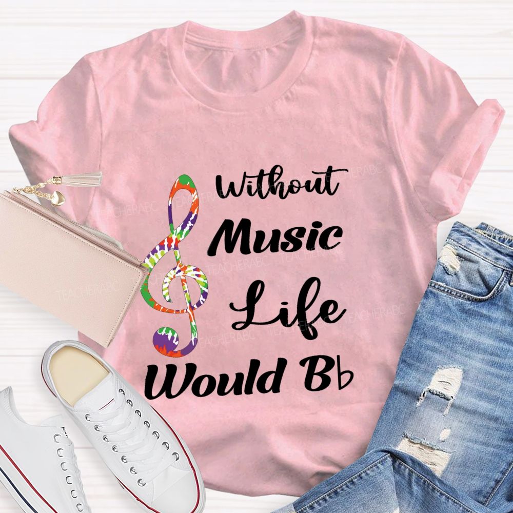 Without Music Life Would B Flat Funny Music Pun Teacher T-shirt