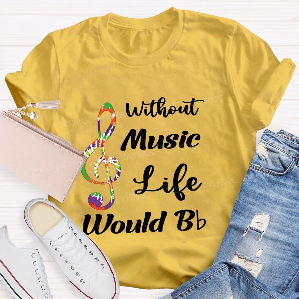 Without Music Life Would B Flat Funny Music Pun Teacher T-shirt