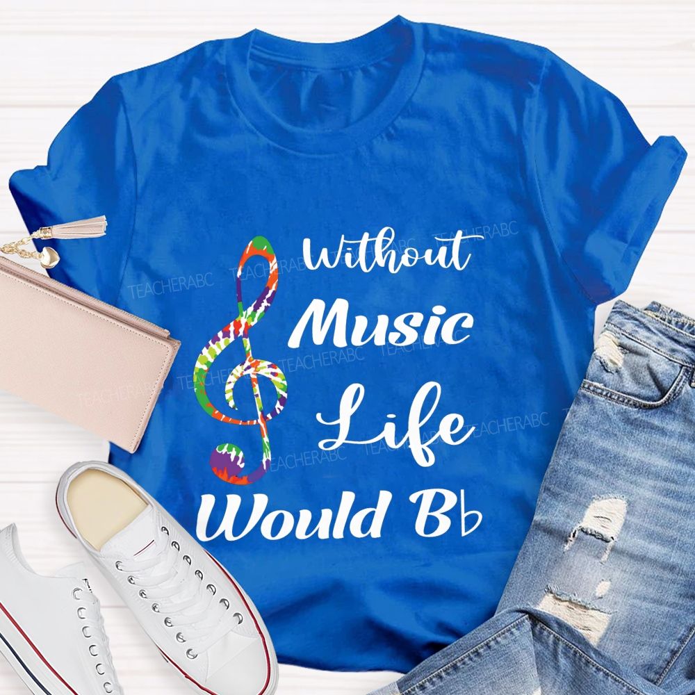 Without Music Life Would B Flat Funny Music Pun Teacher T-shirt