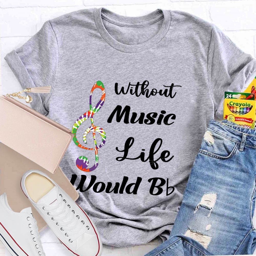 Without Music Life Would B Flat Funny Music Pun Teacher T-shirt