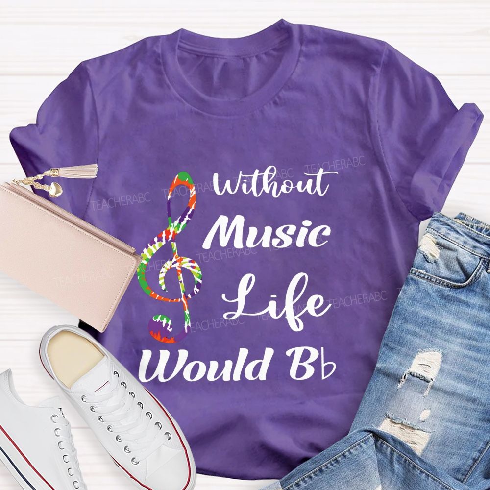 Without Music Life Would B Flat Funny Music Pun Teacher T-shirt