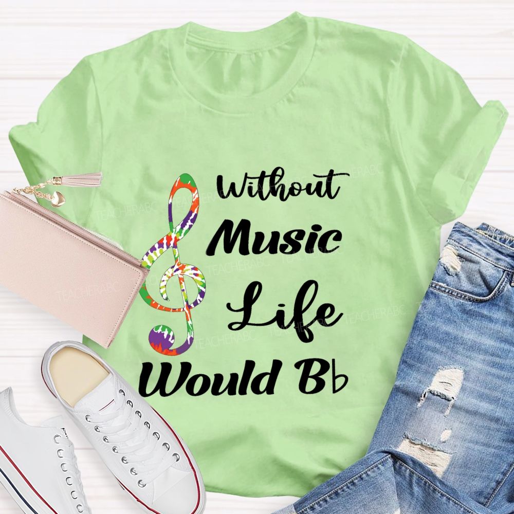 Without Music Life Would B Flat Funny Music Pun Teacher T-shirt