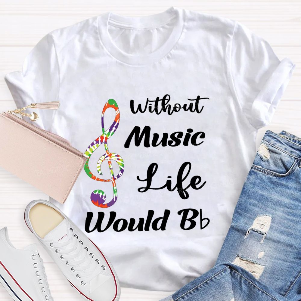 Without Music Life Would B Flat Funny Music Pun Teacher T-shirt
